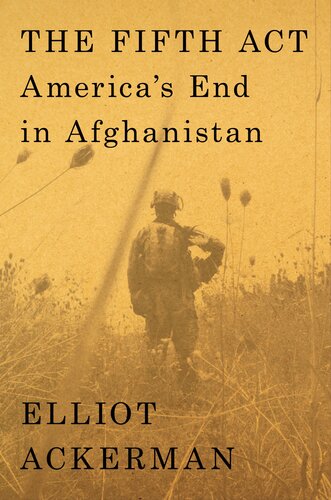 The Fifth Act Americas End In Afghanistan Elliot Ackerman