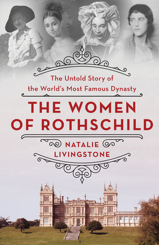 The Women Of Rothschild The Untold Story Of The Worlds Most Famous Dynasty Natalie Livingstone