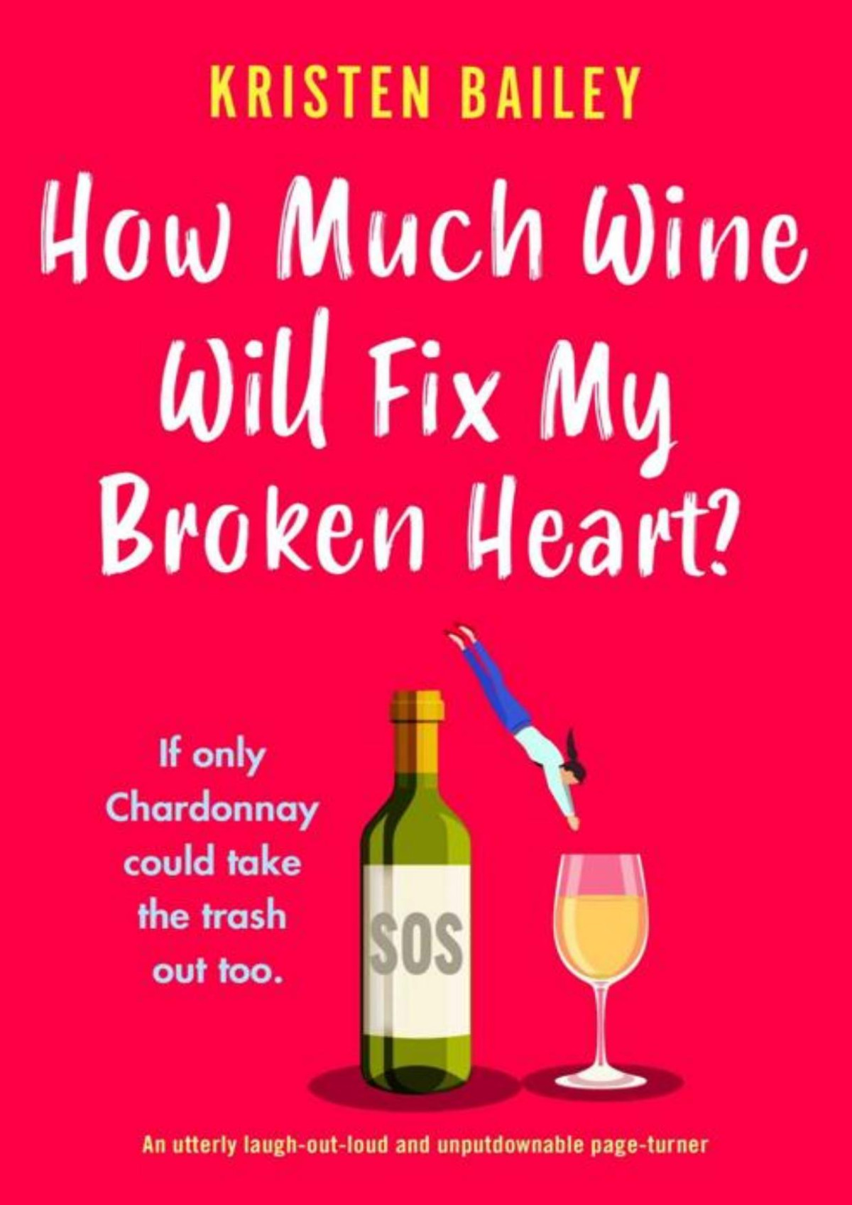 How Much Wine Will Fix My Broken Heart An Utterly Laughoutloud And Unputdownable Pageturner Kristen Bailey