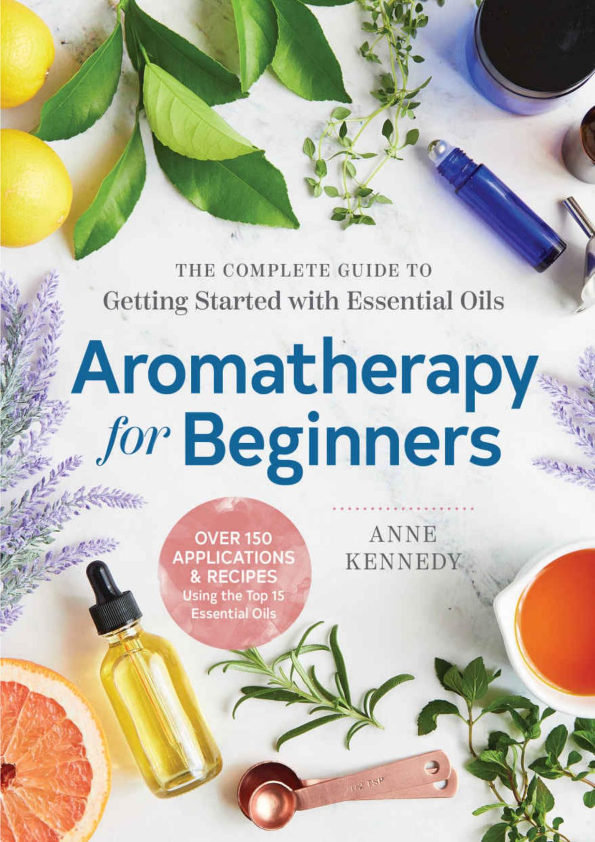 Aromatherapy For Beginners The Complete Guide To Getting Started With Essential Oils Anne Kennedy