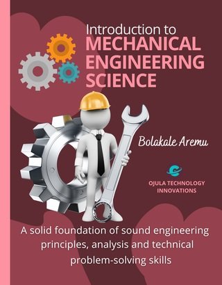 Introduction To Mechanical Engineering Science A Solid Foundation Of Sound Engineering Principles Analysis And Technical Problemsolving Skills Bolakale Aremu