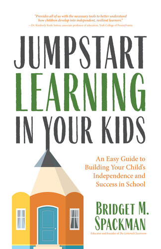 Jumpstart Learning In Your Kids An Easy Guide To Building Your Childs Independence And Success In School Conscious Parenting For Successful Kids Bridget Spackman