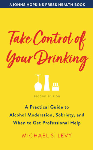 Take Control Of Your Drinking A Practical Guide To Alcohol Moderation Sobriety And When To Get Professional Help Johns Hopkins Press Health Book 2nd Edition Michael S Levy