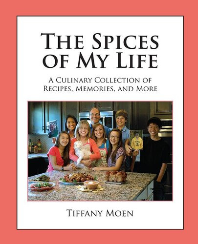 The Spices Of My Life A Culinary Collection Of Recipes Memories And More 1st Edition Tiffany Moen