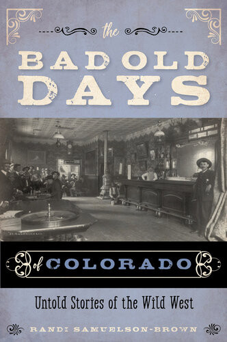The Bad Old Days Of Colorado Untold Stories Of The Wild West Randi Samuelsonbrown