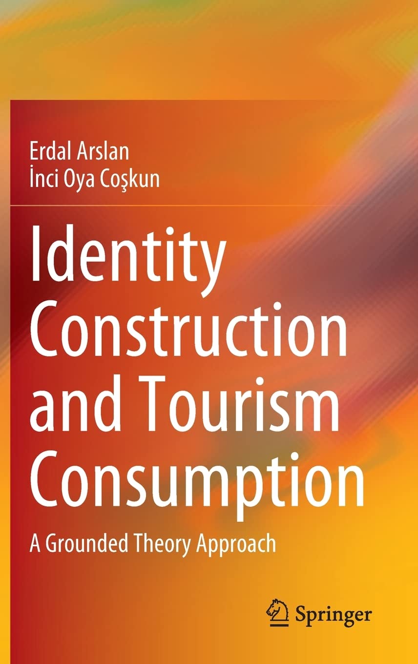 Identity Construction And Tourism Consumption A Grounded Theory Approach Erdal Arslan