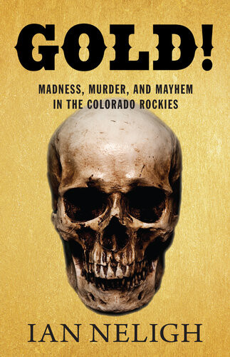 Gold Madness Murder And Mayhem In The Colorado Rockies Ian Neligh
