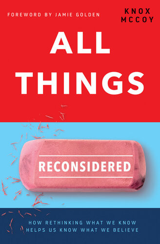 All Things Reconsidered How Rethinking What We Know Helps Us Know What We Believe Knox Mccoy