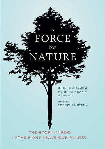 A Force For Nature The Story Of Nrdc And The Fight To Save Our Planet John H Adams Patricia Adams George Black