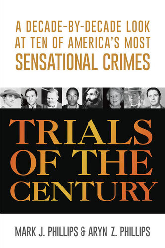 Trials Of The Century A Decadebydecade Look At Ten Of Americas Most Sensational Crimes Mark J Phillips