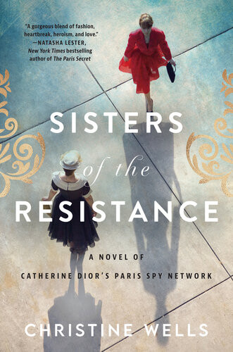 Sisters Of The Resistance A Novel Of Catherine Diors Paris Spy Network Christine Wells