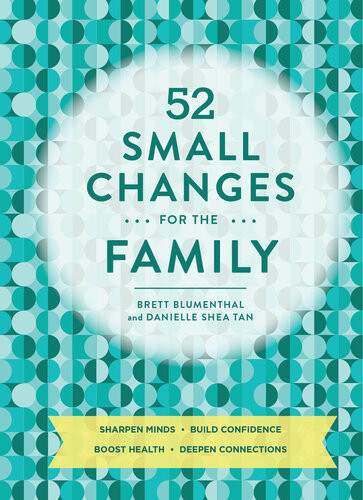 52 Small Changes For The Family Build Confidence Deepen Connections Get Healthy Increase Intelligence Brett Blumenthal Danielle Tan