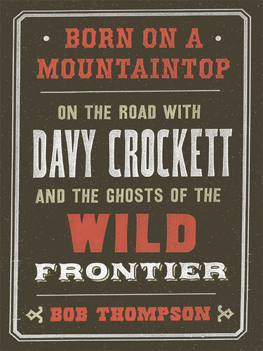 Born On A Mountaintop On The Road With Davy Crockett And The Ghosts Of The Wild Frontier Bob Thompson