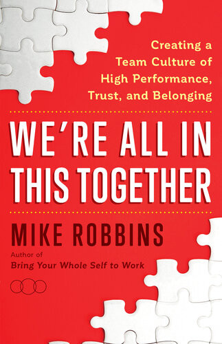 Were All In This Together Creating A Team Culture Of High Performance Trust And Belonging Mike Robbins
