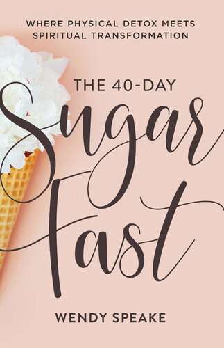 The 40day Sugar Fast Where Physical Detox Meets Spiritual Transformation Wendy Speake
