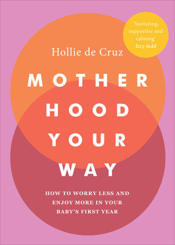 Motherhood Your Way How To Worry Less And Enjoy More In Your Babys First Year Hollie De Cruz
