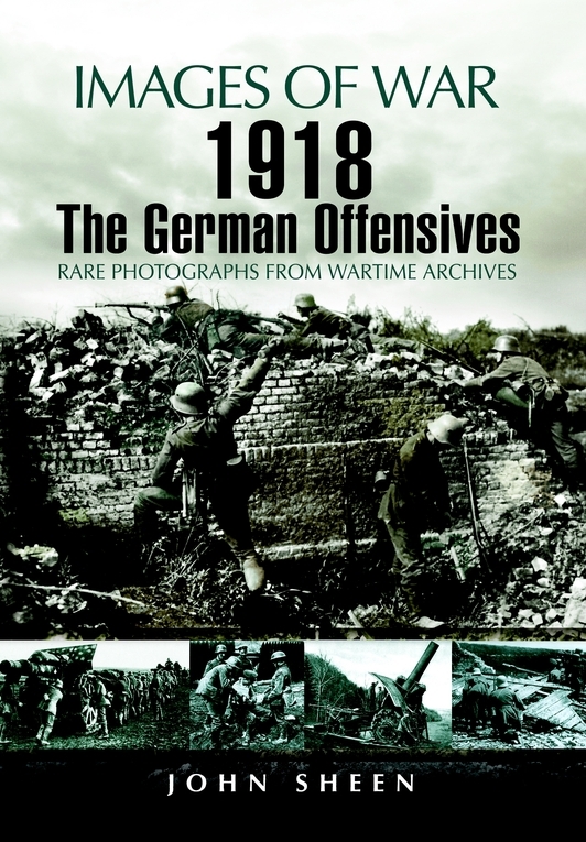 1918 The German Offensives Images Of War 1st Edition John Sheen
