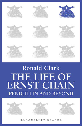 The Life Of Ernst Chain Penicillin And Beyond Ronald Clark