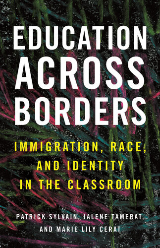 Education Across Borders Immigration Race And Identity In The Classroom Patrick Sylvain Jalene Tamerat Marie Lily Cerat
