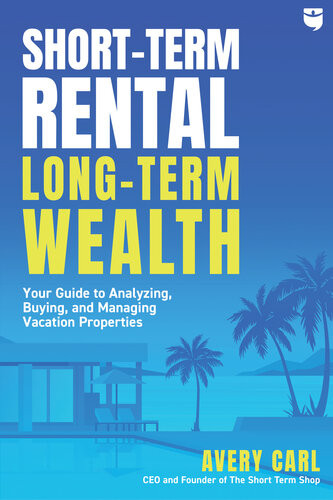 Shortterm Rental Longterm Wealth Your Guide To Analyzing Buying And Managing Vacation Properties Avery Carl