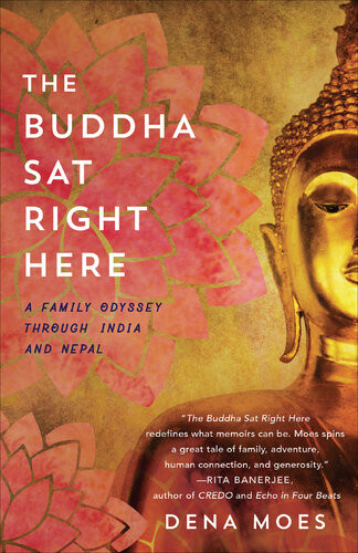 The Buddha Sat Right Here A Family Odyssey Through India And Nepal Dena Moes