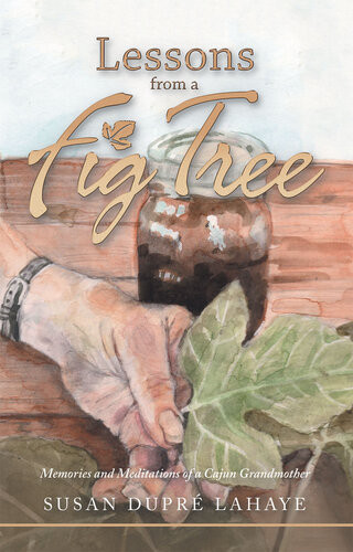 Lessons From A Fig Tree Memories And Meditations From A Cajun Grandmother Susan Dupr Lahaye