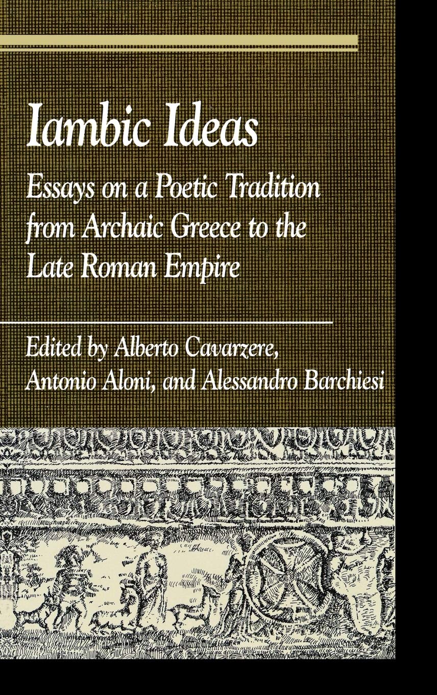 Iambic Ideas Essays On A Poetic Tradition From Archaic Greece To The Late Roman Empire Alberto Cavarzere