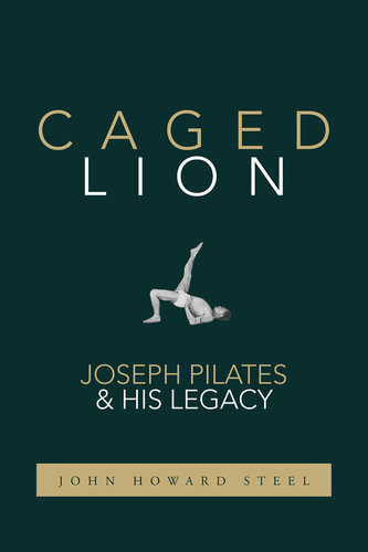 Caged Lion Joseph Pilates And His Legacy John Howard Steel