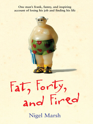 Fat Forty And Fired One Mans Frank Funny And Inspiring Account Of Losing His Job And Finding His Life Nigel Marsh