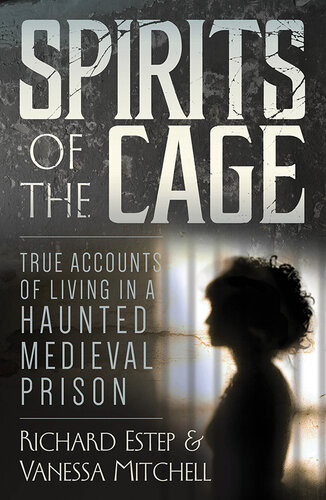Spirits Of The Cage True Accounts Of Living In A Haunted Medieval Prison Richard Estep Vanessa Mitchell