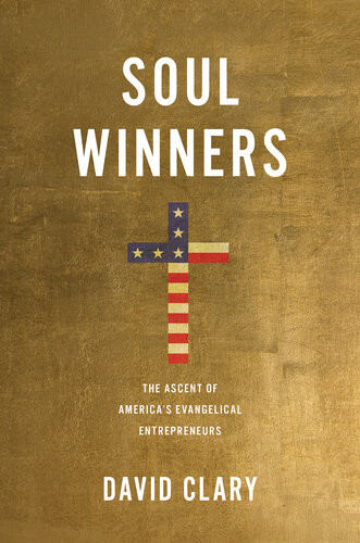 Soul Winners The Ascent Of Americas Evangelical Entrepreneurs David Clary
