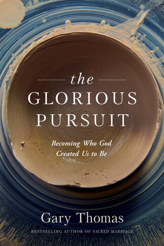 The Glorious Pursuit Becoming Who God Created Us To Be Gary Thomas