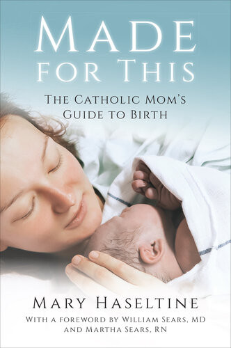 Made For This The Catholic Moms Guide To Birth Mary Haseltine