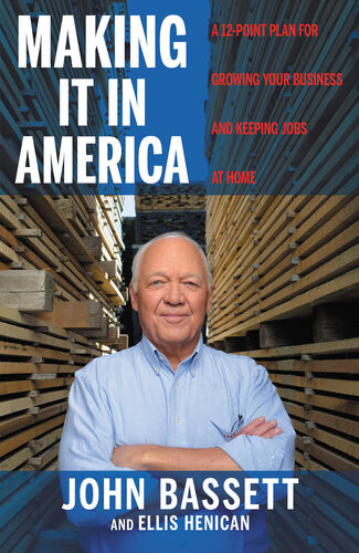 Making It In America A 12point Plan For Growing Your Business And Keeping Jobs At Home John Bassett