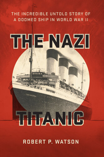 The Nazi Titanic The Incredible Untold Story Of A Doomed Ship In World War Ii Robert P Watson