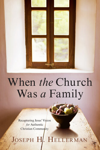 When The Church Was A Family Recapturing Jesus Vision For Authentic Christian Community Joseph H Hellerman