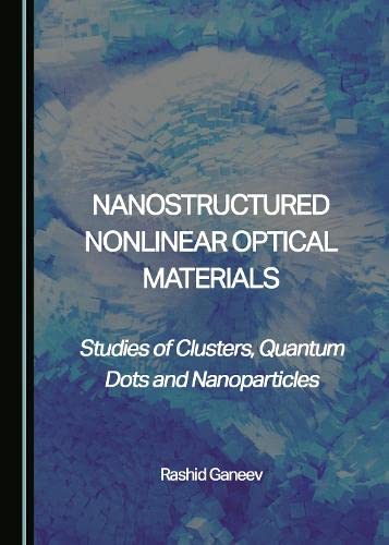 Nanostructured Nonlinear Optical Materials Studies Of Clusters Quantum Dots And Nanoparticles Rashid A Ganeev