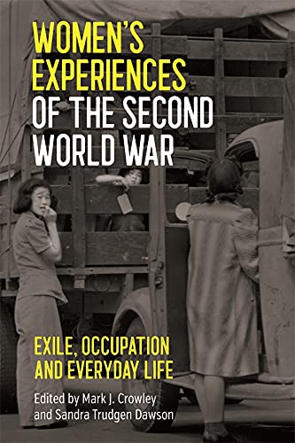 Womens Experiences Of The Second World War Exile Occupation And Everyday Life Mark J Crowley