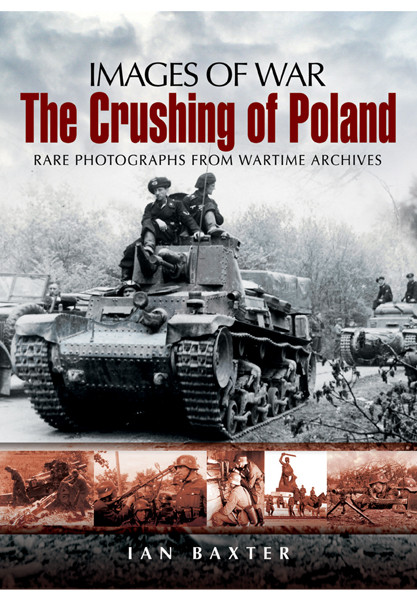 The Crushing Of Poland Images Of War Rare Photographs From Wartime Archives 1st Edition Ian Baxter