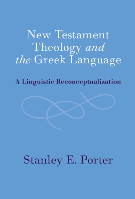 New Testament Theology And The Greek Language A Linguistic Reconceptualization Stanley E Porter