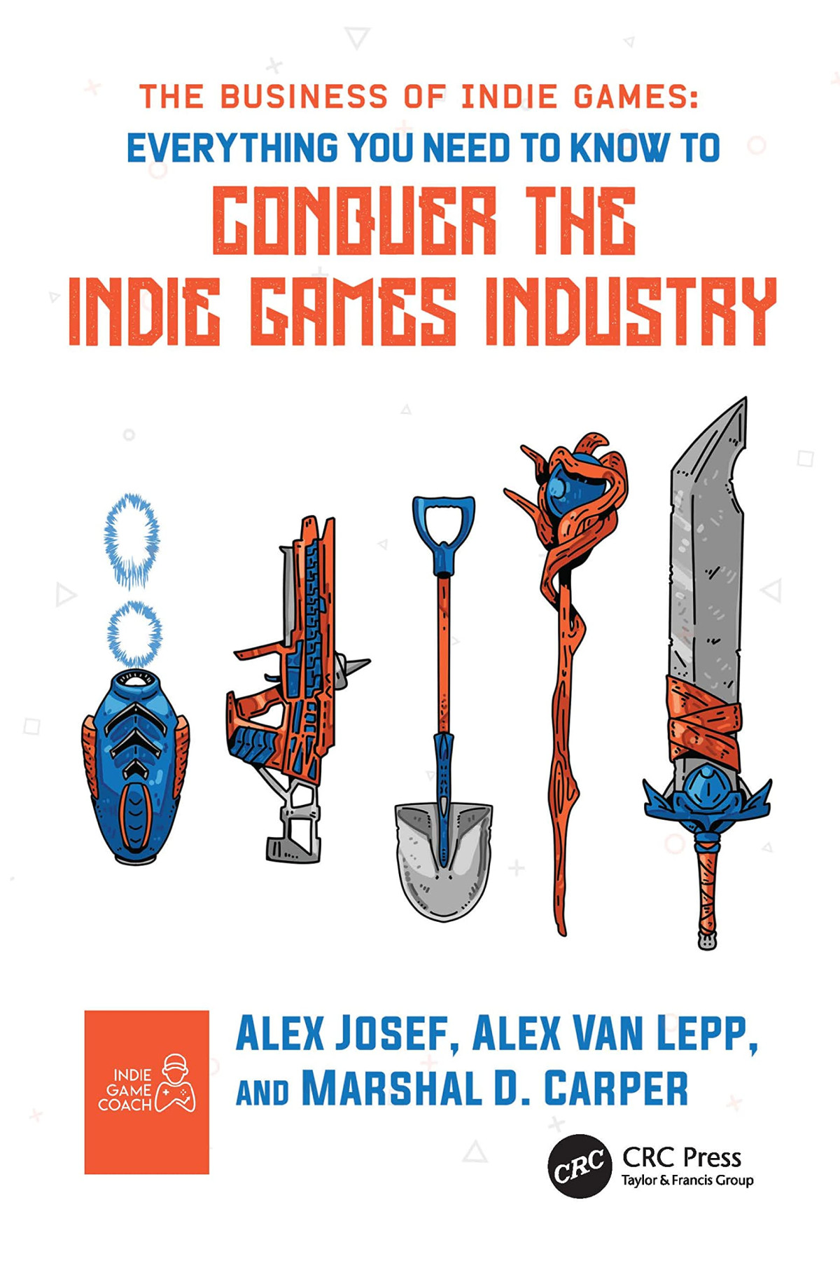 The Business Of Indie Games Everything You Need To Know To Conquer The Indie Games Industry Alex Josef
