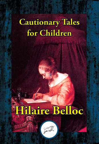 Cautionary Tales For Children Also Including A Moral Alphabet A Bad Childs Book Of Beasts More Beasts For Worse Children Hilaire Belloc