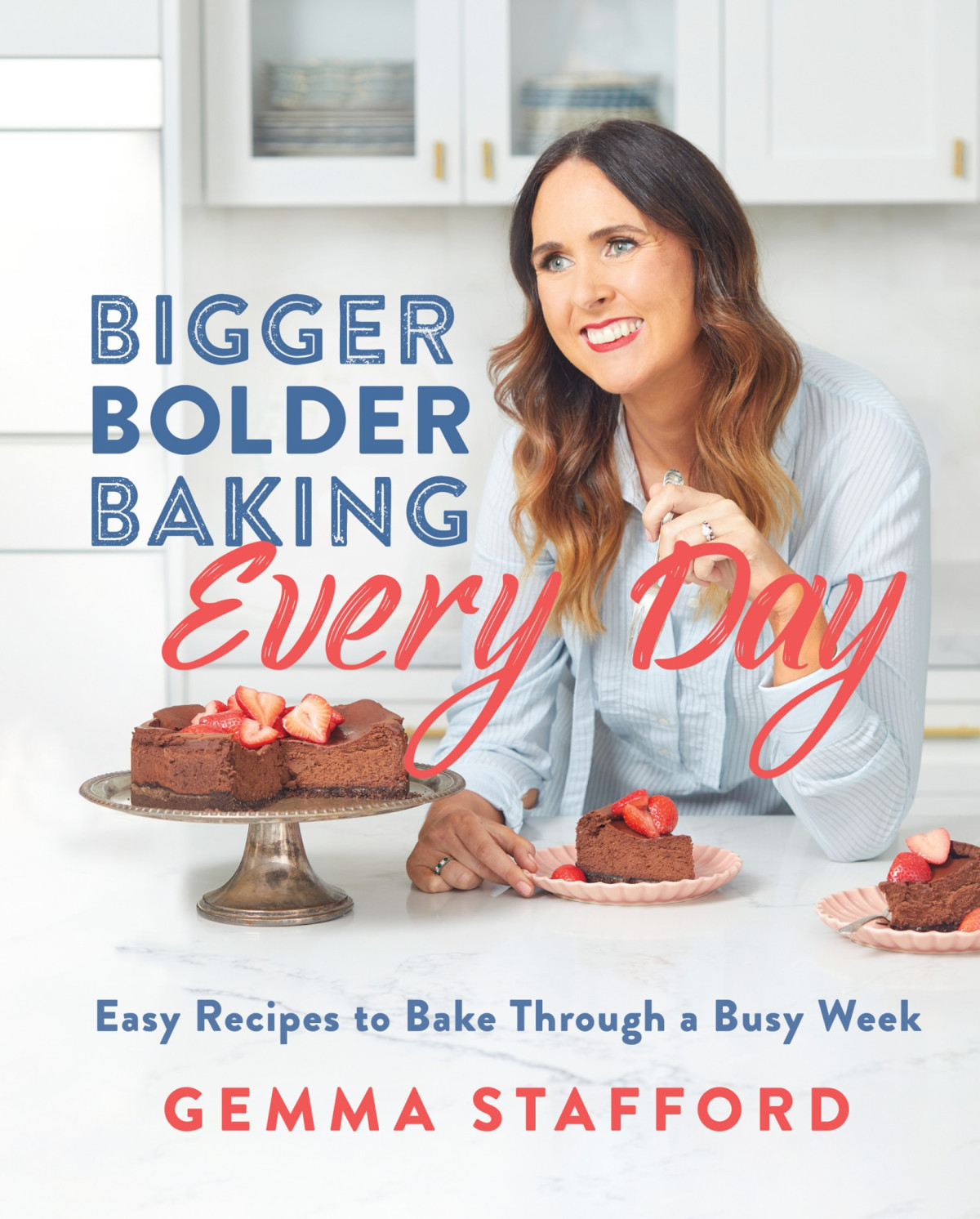 Bigger Bolder Baking Every Day Easy Recipes To Bake Through A Busy Week Gemma Stafford