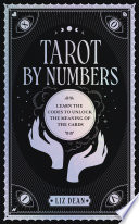 Tarot By Numbers Learn The Codes That Unlock The Meaning Of The Cards Liz Dean