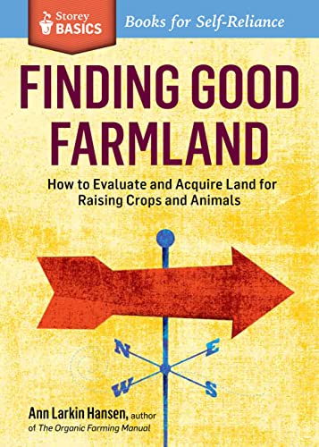 Finding Good Farmland How To Evaluate And Acquire Land For Raising Crops And Animals Ann Larkin Hansen