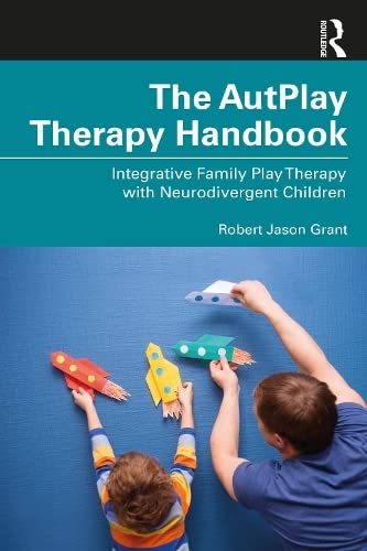 The Autplay Therapy Handbook Integrative Family Play Therapy With Neurodivergent Children Robert Jason Grant