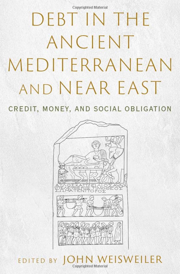 Debt In The Ancient Mediterranean And Near East Credit Money And Social Obligation John Weisweiler