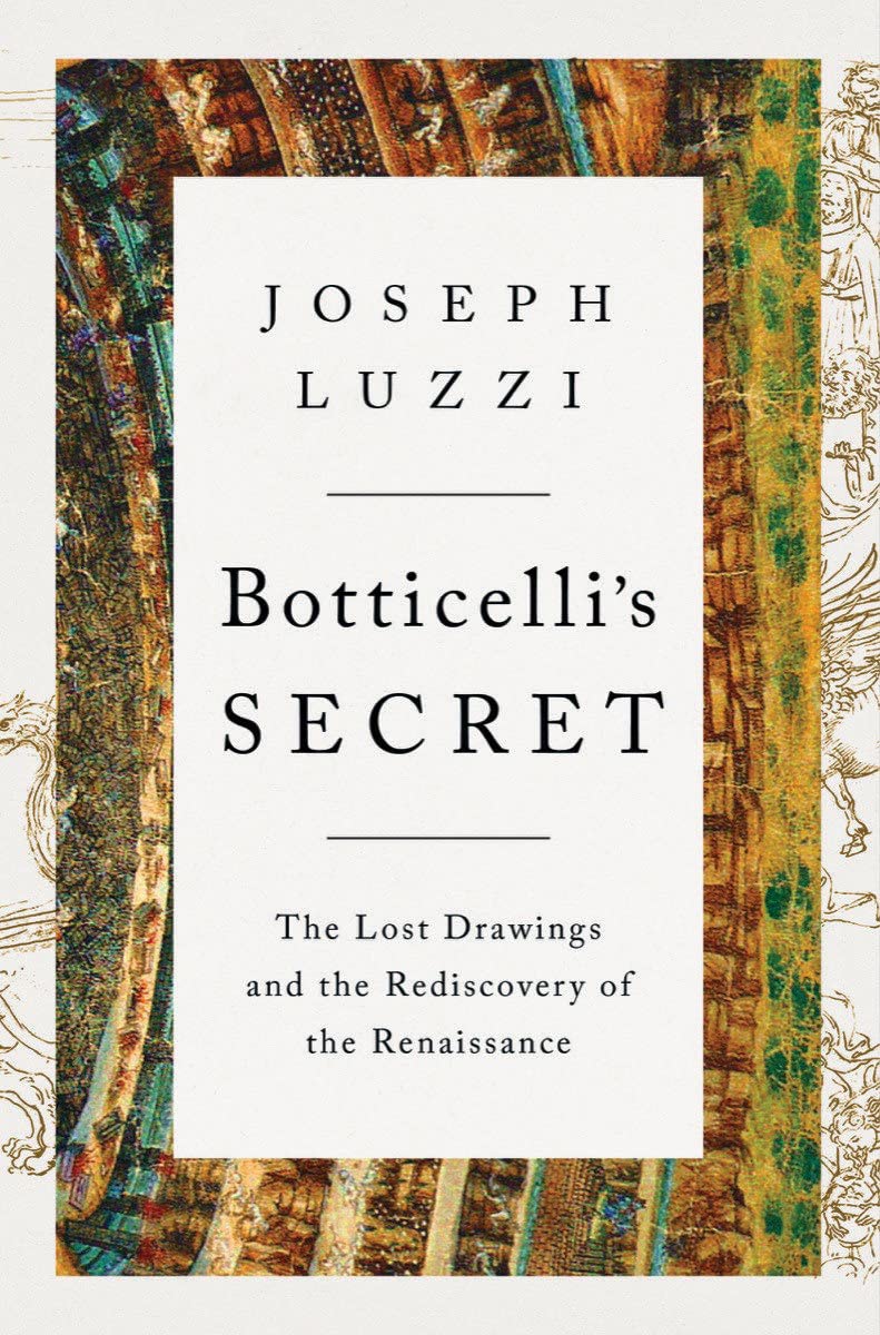 Botticellis Secret The Lost Drawings And The Rediscovery Of The Renaissance Joseph Luzzi