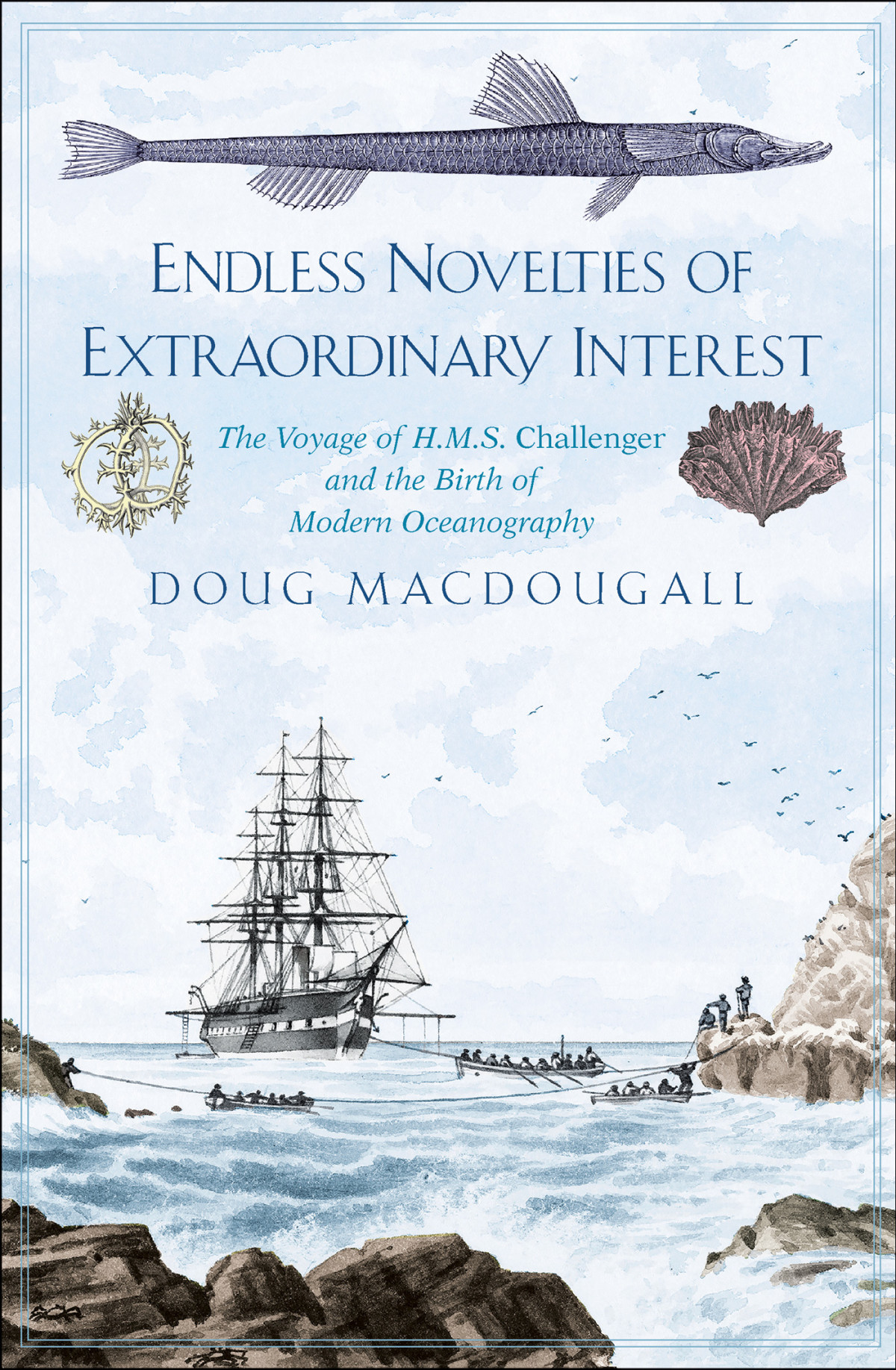 Endless Novelties Of Extraordinary Interest The Voyage Of Hms Challenger And The Birth Of Modern Oceanography Doug Macdougall