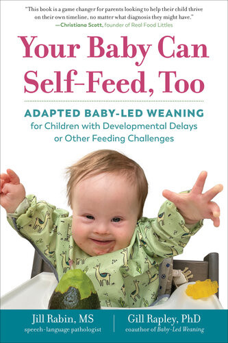 Your Baby Can Selffeed Too Adapted Babyled Weaning For Children With Developmental Delays Or Other Feeding Challenges Jill Rabin Gill Rapley Phd